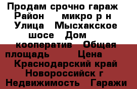 Продам срочно гараж › Район ­ 9 микро р-н › Улица ­ Мысхакское шосе › Дом ­ 34 кооператив › Общая площадь ­ 32 › Цена ­ 300 - Краснодарский край, Новороссийск г. Недвижимость » Гаражи   